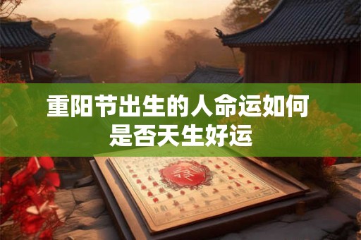 重阳节出生的人命运如何 是否天生好运