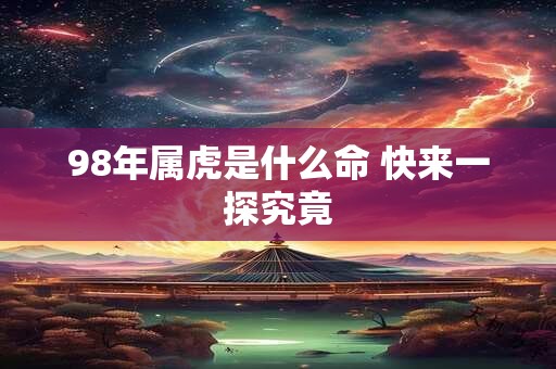 98年属虎是什么命 快来一探究竟