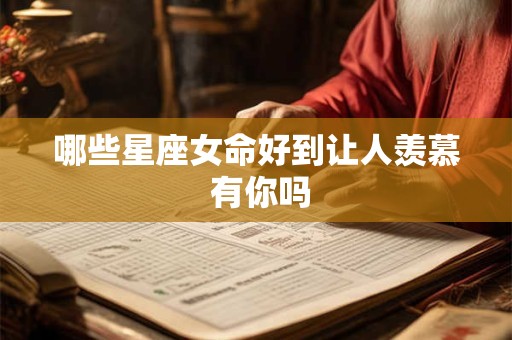 哪些星座女命好到让人羡慕 有你吗