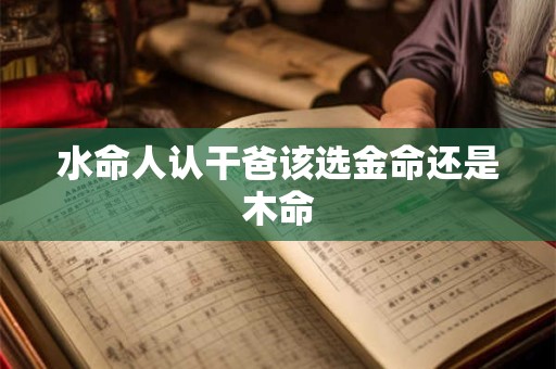 水命人认干爸该选金命还是木命