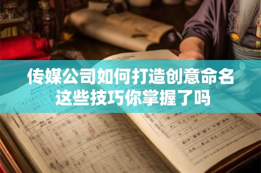 传媒公司如何打造创意命名 这些技巧你掌握了吗
