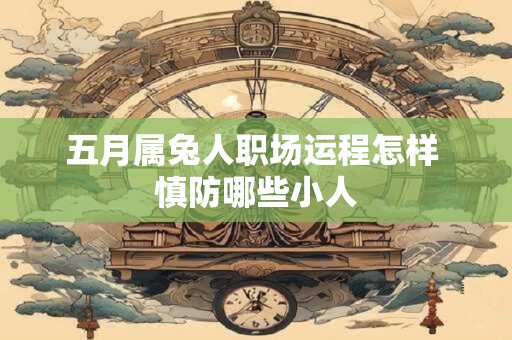 五月属兔人职场运程怎样 慎防哪些小人