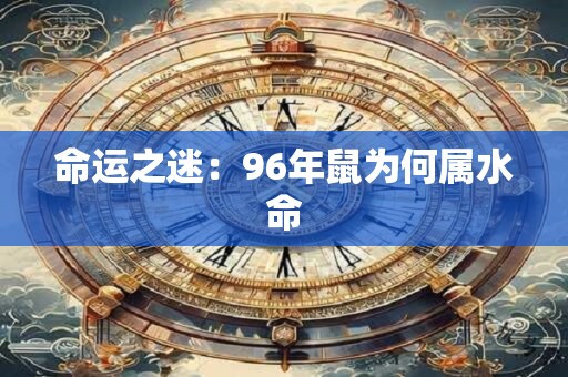命运之迷：96年鼠为何属水命
