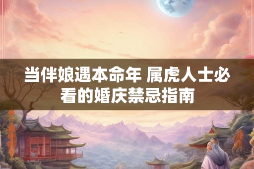 当伴娘遇本命年 属虎人士必看的婚庆禁忌指南