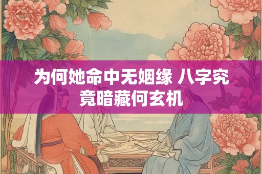 为何她命中无姻缘 八字究竟暗藏何玄机