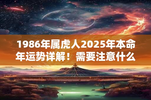 1986年属虎人2025年本命年运势详解！需要注意什么