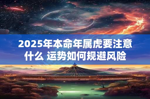 2025年本命年属虎要注意什么 运势如何规避风险