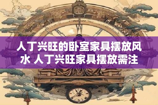 人丁兴旺的卧室家具摆放风水 人丁兴旺家具摆放需注意哪些风水