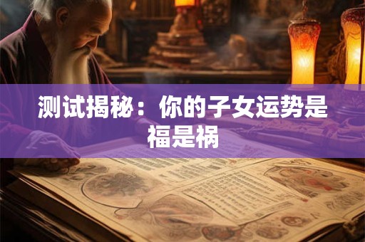 测试揭秘：你的子女运势是福是祸