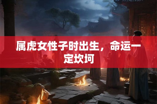 属虎女性子时出生，命运一定坎坷
