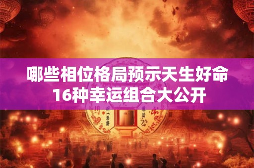 哪些相位格局预示天生好命 16种幸运组合大公开