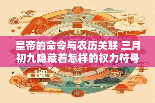 皇帝的命令与农历关联 三月初九隐藏着怎样的权力符号