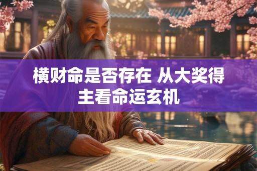 横财命是否存在 从大奖得主看命运玄机