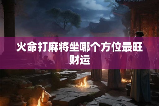 火命打麻将坐哪个方位最旺财运