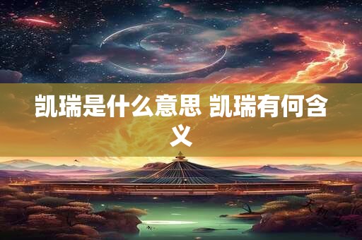凯瑞是什么意思 凯瑞有何含义 凯瑞是什么意思 凯瑞有何含义