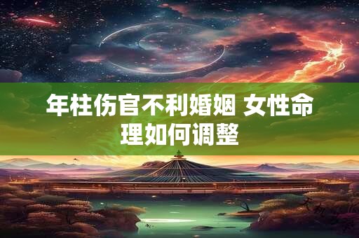 年柱伤官不利婚姻 女性命理如何调整