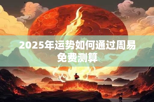 2025年运势如何通过周易免费测算