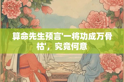 算命先生预言'一将功成万骨枯'，究竟何意