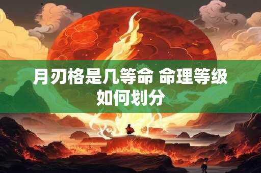 月刃格是几等命 命理等级如何划分
