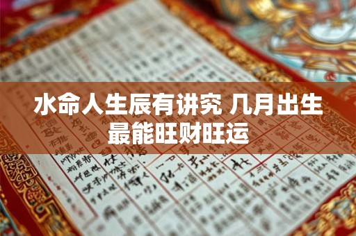 水命人生辰有讲究 几月出生最能旺财旺运