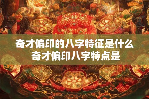 奇才偏印的八字特征是什么 奇才偏印八字特点是