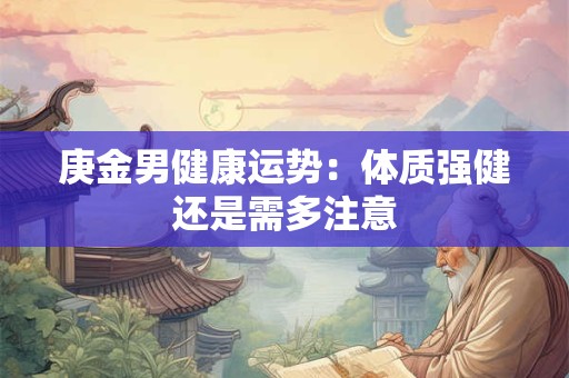 庚金男健康运势：体质强健还是需多注意