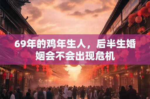 69年的鸡年生人，后半生婚姻会不会出现危机