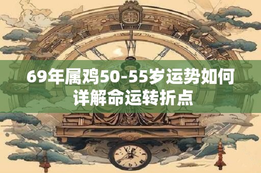 69年属鸡50-55岁运势如何 详解命运转折点