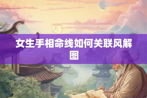 女生手相命线如何关联风解图