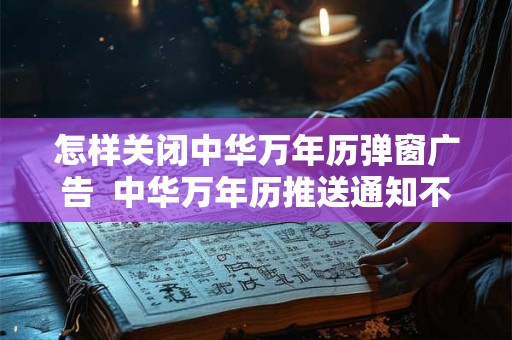 怎样关闭中华万年历弹窗广告  中华万年历推送通知不能关闭