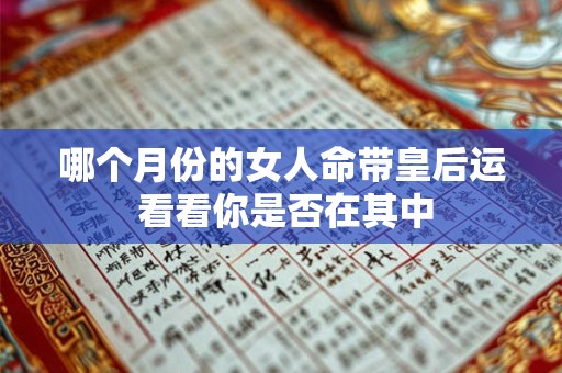 哪个月份的女人命带皇后运 看看你是否在其中