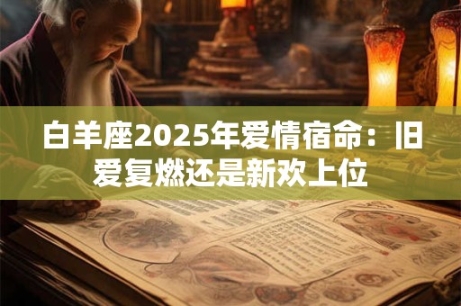 白羊座2025年爱情宿命：旧爱复燃还是新欢上位