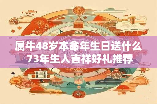 属牛48岁本命年生日送什么 73年生人吉祥好礼推荐