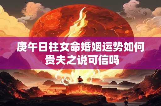庚午日柱女命婚姻运势如何 贵夫之说可信吗