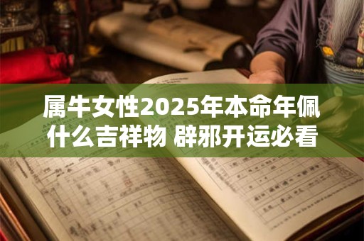 属牛女性2025年本命年佩什么吉祥物 辟邪开运必看