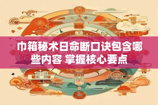 巾箱秘术日命断口诀包含哪些内容 掌握核心要点