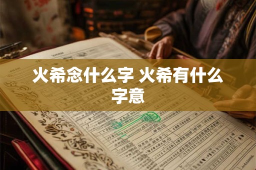 火希念什么字 火希有什么字意