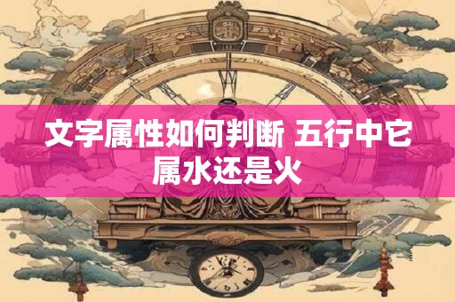 文字属性如何判断 五行中它属水还是火