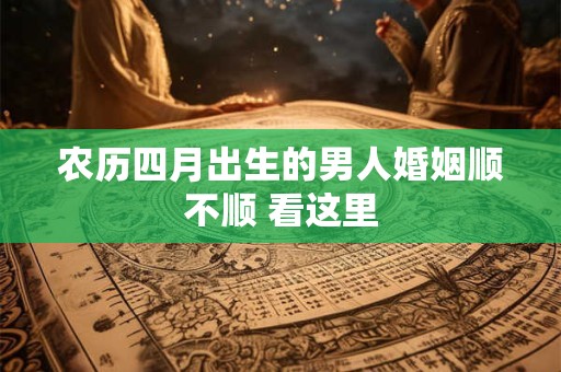 农历四月出生的男人婚姻顺不顺 看这里