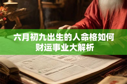 六月初九出生的人命格如何 财运事业大解析