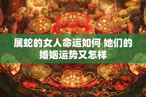 详细阅读:属蛇的女人命运如何 她们的婚姻运势又怎样 属蛇的女人命运如何 她们的婚姻运势又怎样