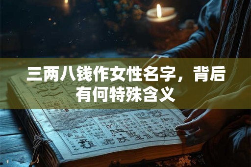 三两八钱作女性名字，背后有何特殊含义
