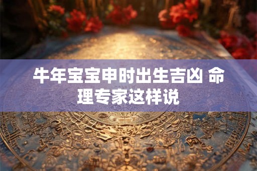 牛年宝宝申时出生吉凶 命理专家这样说