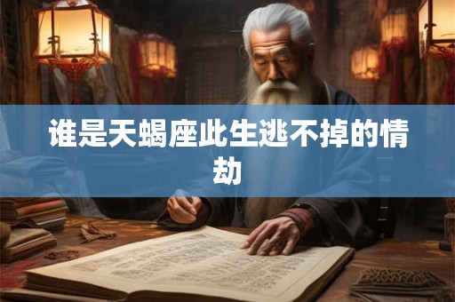 谁是天蝎座此生逃不掉的情劫