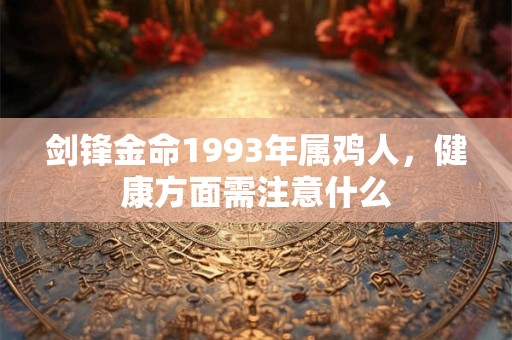 剑锋金命1993年属鸡人，健康方面需注意什么