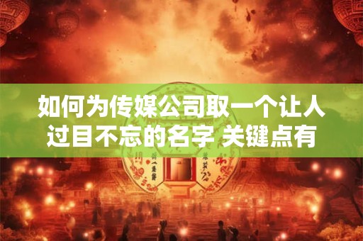如何为传媒公司取一个让人过目不忘的名字 关键点有哪些