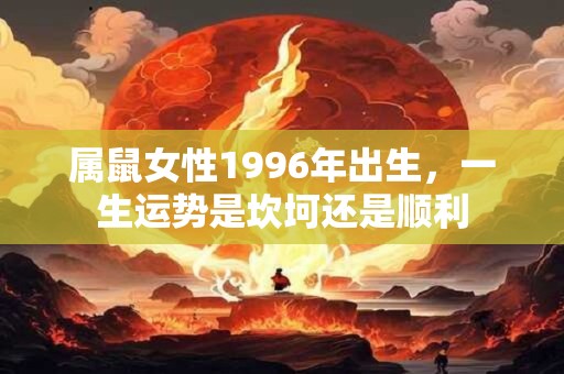 属鼠女性1996年出生，一生运势是坎坷还是顺利