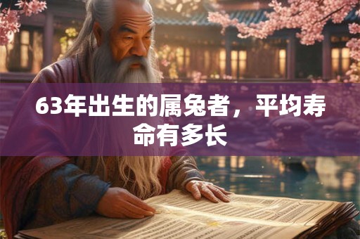 63年出生的属兔者，平均寿命有多长