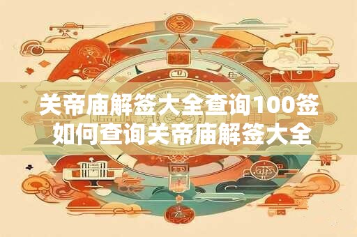 关帝庙解签大全查询100签 如何查询关帝庙解签大全100签
