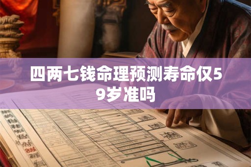 四两七钱命理预测寿命仅59岁准吗